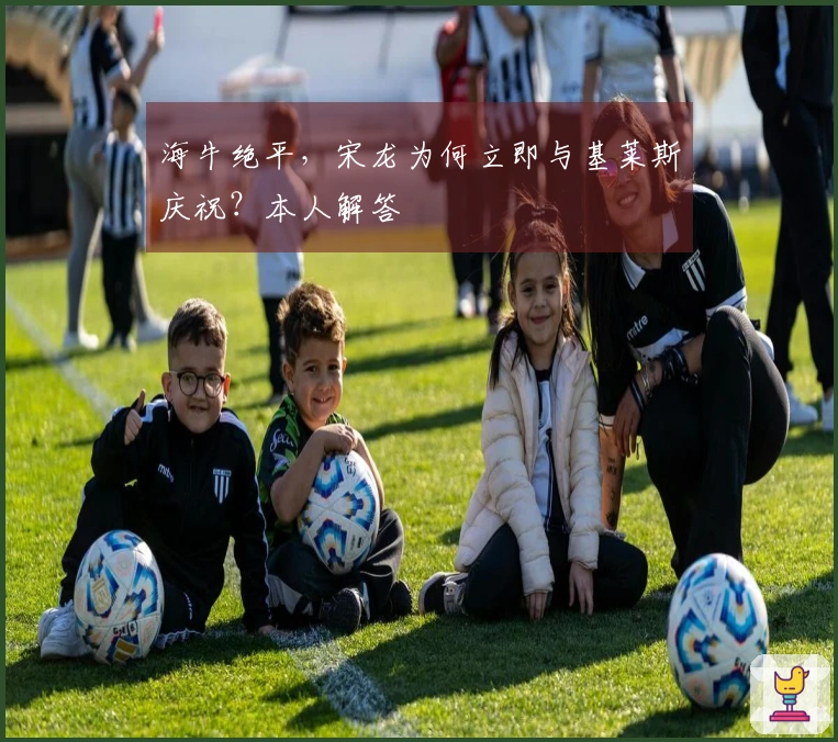 海牛绝平，宋龙为何立即与基莱斯庆祝？本人解答