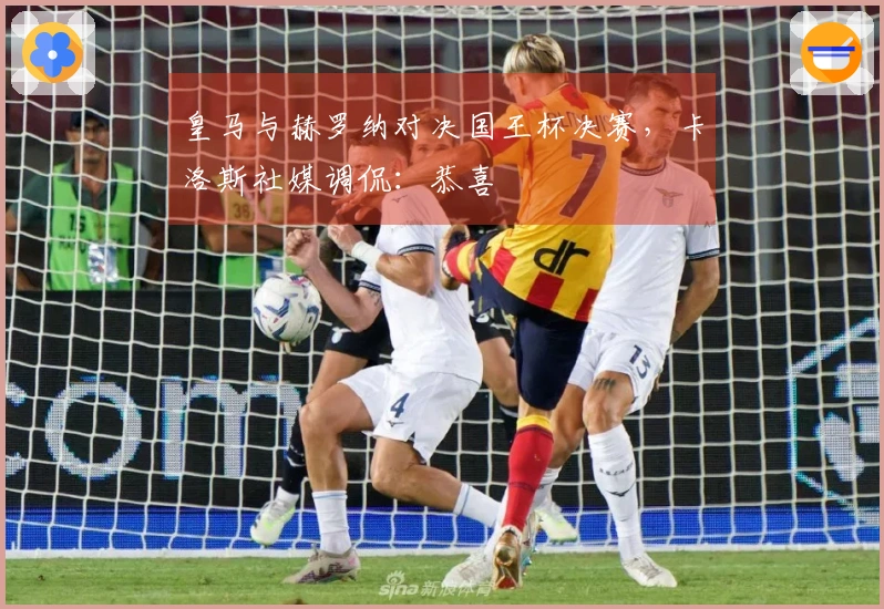 皇马与赫罗纳对决国王杯决赛，卡洛斯社媒调侃：恭喜