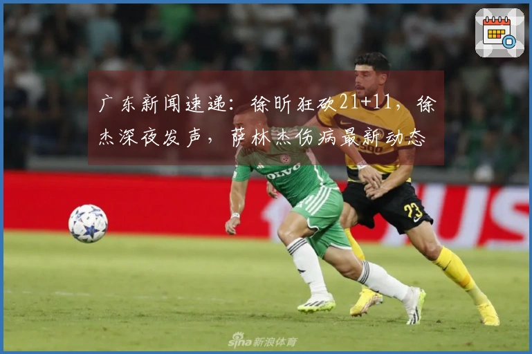 广东新闻速递：徐昕狂砍21+11，徐杰深夜发声，萨林杰伤病最新动态