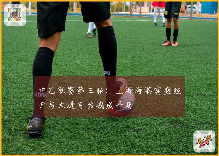 中乙联赛第三轮：上海海港富盛经开与大连可为战成平局