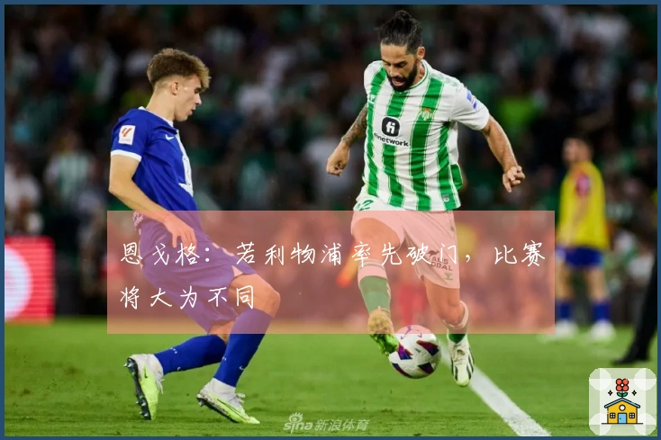 恩戈格：若利物浦率先破门，比赛将大为不同