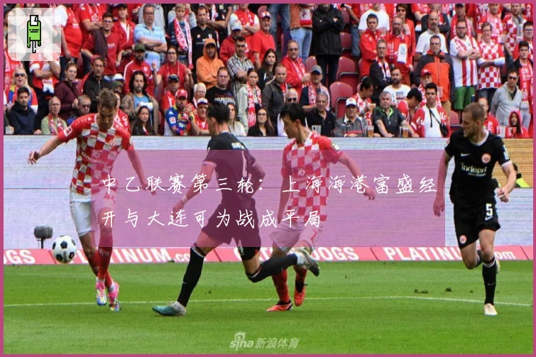 中乙联赛第三轮：上海海港富盛经开与大连可为战成平局