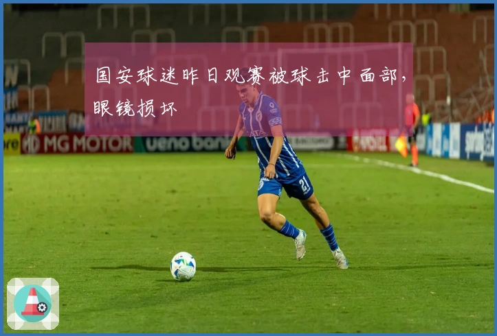 国安球迷昨日观赛被球击中面部，眼镜损坏