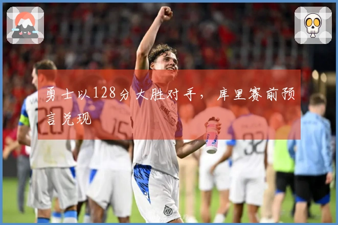 勇士以128分大胜对手，库里赛前预言兑现