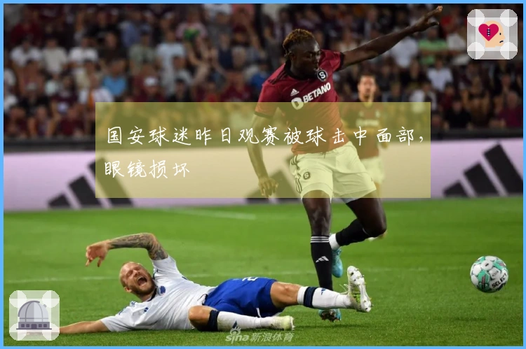 国安球迷昨日观赛被球击中面部，眼镜损坏