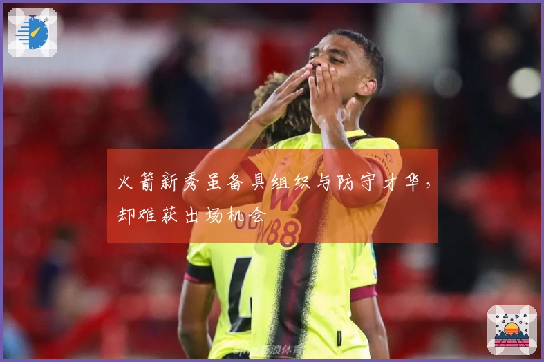 火箭新秀虽备具组织与防守才华，却难获出场机会