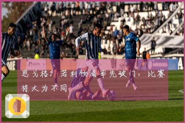 恩戈格：若利物浦率先破门，比赛将大为不同