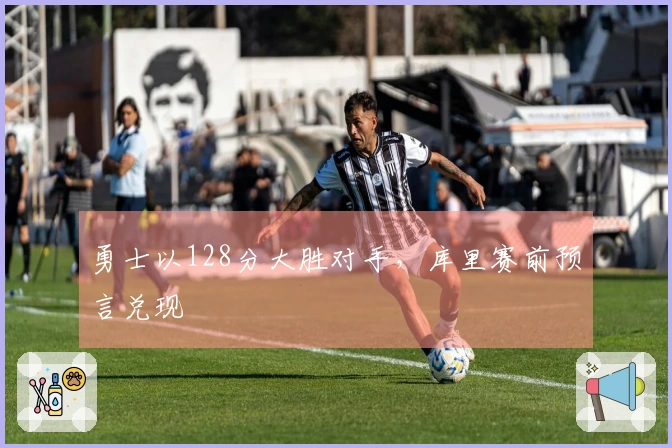 勇士以128分大胜对手,库里赛前预言兑现