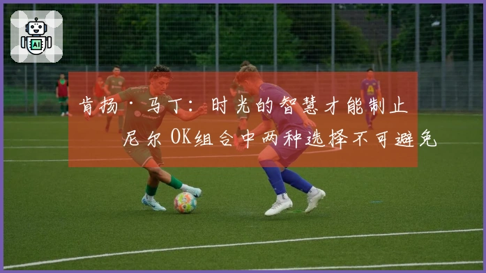 肯扬·马丁：时光的智慧才能制止奥尼尔 OK组合中两种选择不可避免